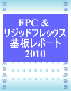 FPC & リジッドフレックス基板レポート2010 (レポートのみ)